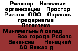 Риэлтор › Название организации ­ Простор-Риэлти, ООО › Отрасль предприятия ­ Логистика › Минимальный оклад ­ 150 000 - Все города Работа » Вакансии   . Ненецкий АО,Вижас д.